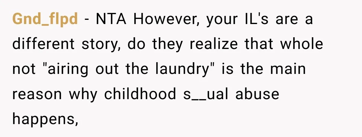 Gnd_flpd − NTA However, your IL's are a different story, do they realize that whole not "airing out the laundry" is the main reason why childhood s__ual abuse happens,