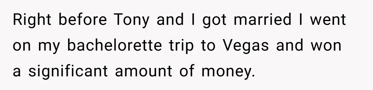 Right before Tony and I got married I went on my bachelorette trip to Vegas and won a significant amount of money.