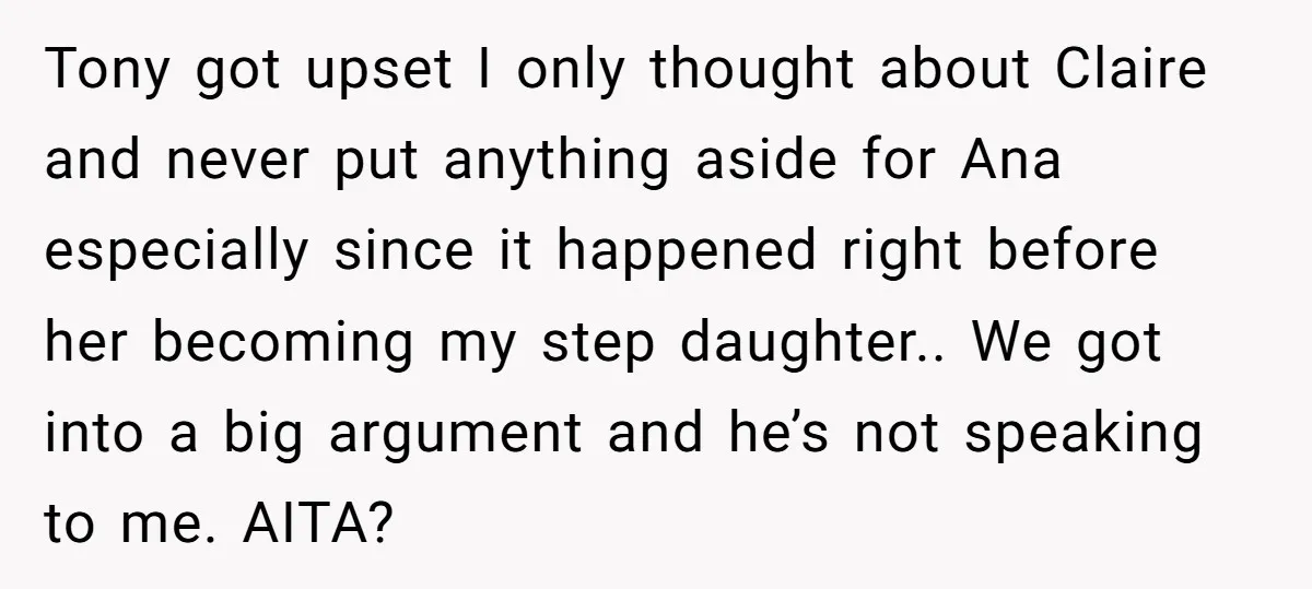 Tony got upset I only thought about Claire and never put anything aside for Ana especially since it happened right before her becoming my step daughter.. We got into a...