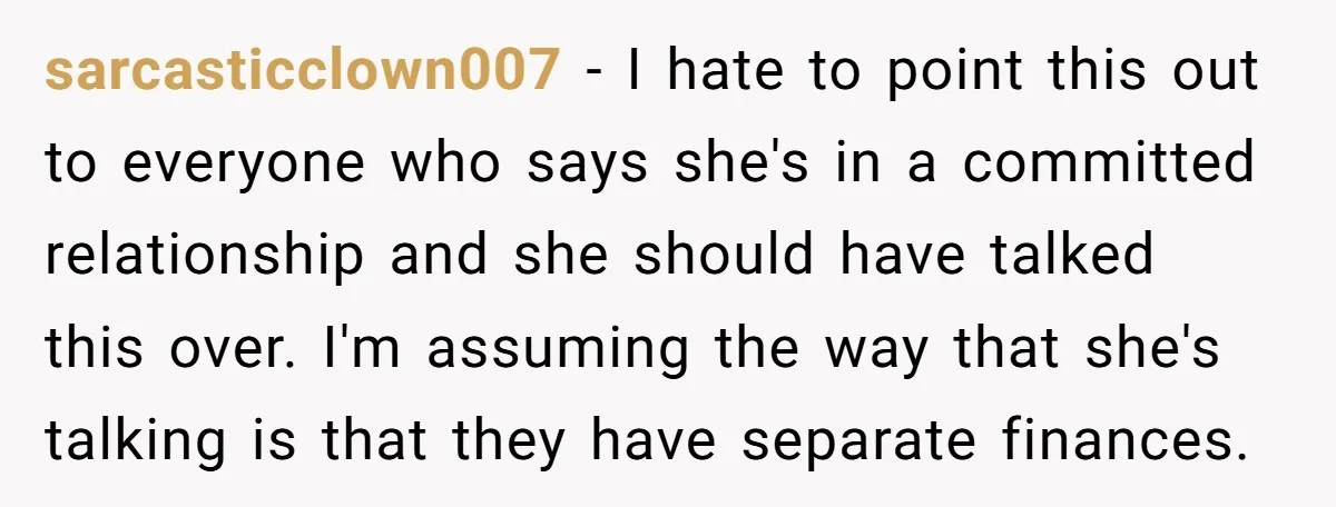sarcasticclown007 − I hate to point this out to everyone who says she's in a committed relationship and she should have talked this over. I'm assuming the way that she's...
