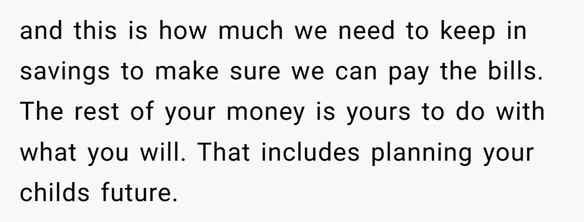 and this is how much we need to keep in savings to make sure we can pay the bills. The rest of your money is yours to do with what...