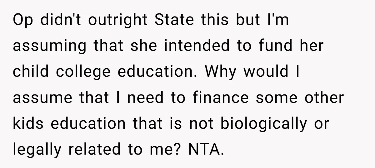 Op didn't outright State this but I'm assuming that she intended to fund her child college education. Why would I assume that I need to finance some other kids education...