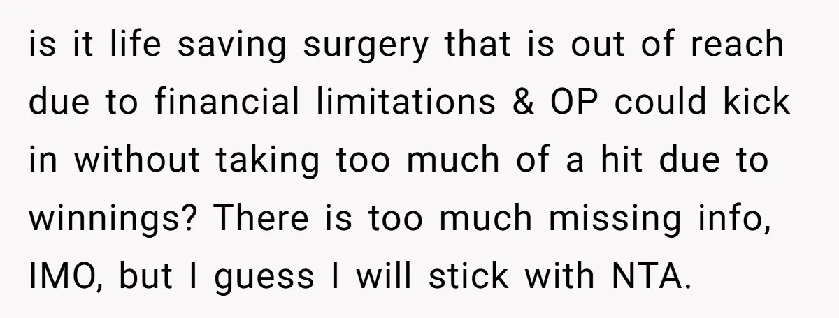 is it life saving surgery that is out of reach due to financial limitations & OP could kick in without taking too much of a hit due to winnings? There...
