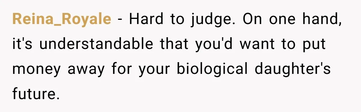 Reina_Royale − Hard to judge. On one hand, it's understandable that you'd want to put money away for your biological daughter's future.