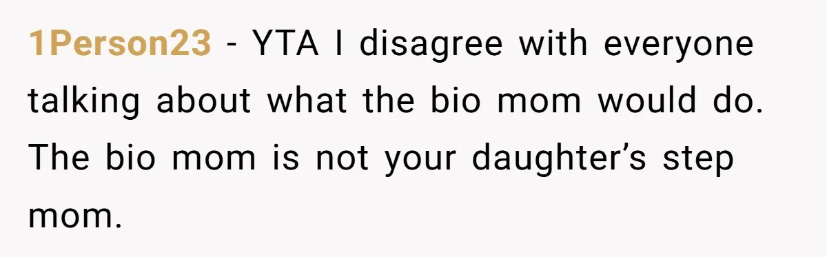 1Person23 − YTA I disagree with everyone talking about what the bio mom would do. The bio mom is not your daughter’s step mom.