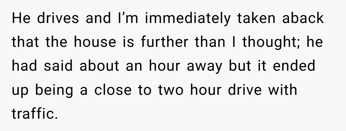 He drives and I’m immediately taken aback that the house is further than I thought; he had said about an hour away but it ended up being a close to...