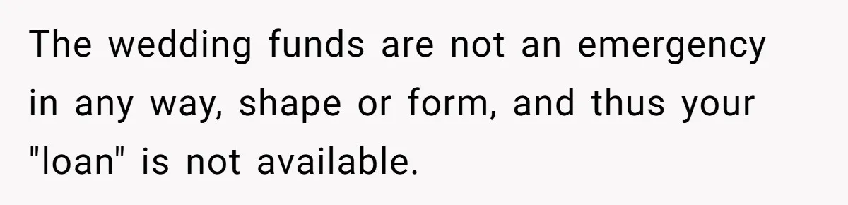 The wedding funds are not an emergency in any way, shape or form, and thus your "loan" is not available.