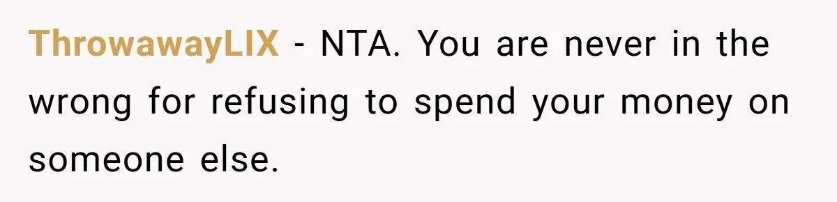 ThrowawayLIX − NTA. You are never in the wrong for refusing to spend your money on someone else.