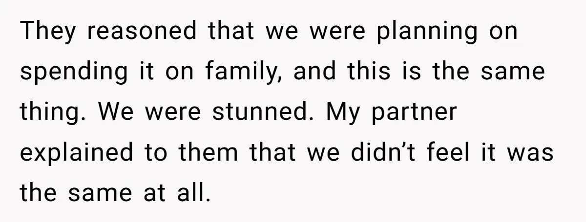 They reasoned that we were planning on spending it on family, and this is the same thing. We were stunned. My partner explained to them that we didn’t feel it...