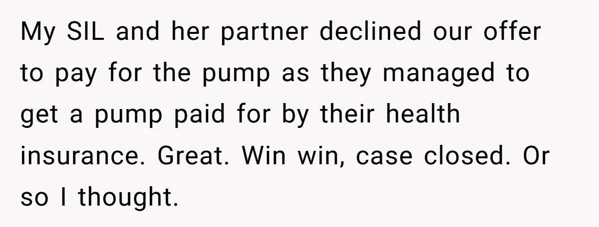 My SIL and her partner declined our offer to pay for the pump as they managed to get a pump paid for by their health insurance. Great. Win win, case...