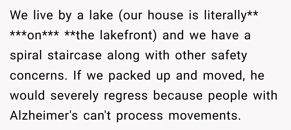 We live by a lake (our house is literally** ***on*** **the lakefront) and we have a spiral staircase along with other safety concerns. If we packed up and moved, he...