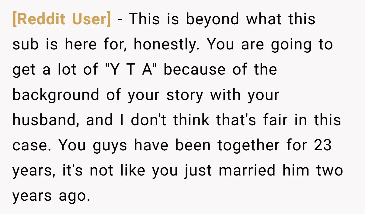 [Reddit User] − This is beyond what this sub is here for, honestly. You are going to get a lot of "Y T A" because of the background of your...