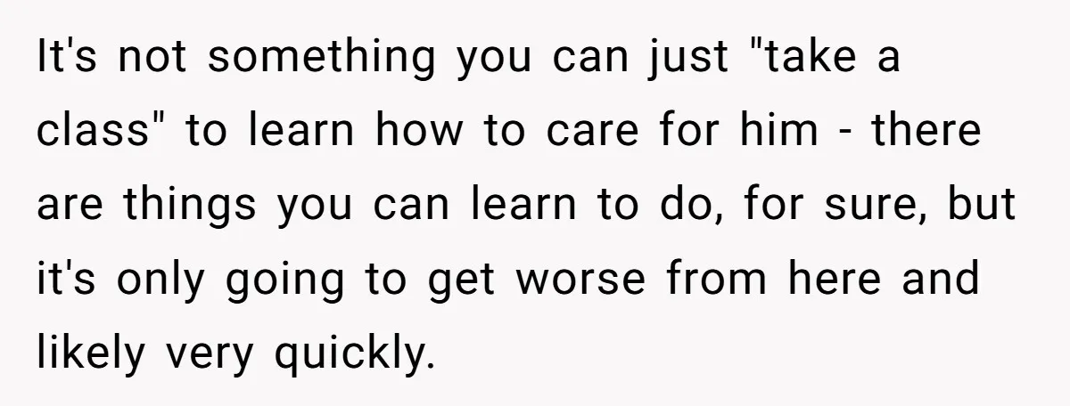 It's not something you can just "take a class" to learn how to care for him - there are things you can learn to do, for sure, but it's only...