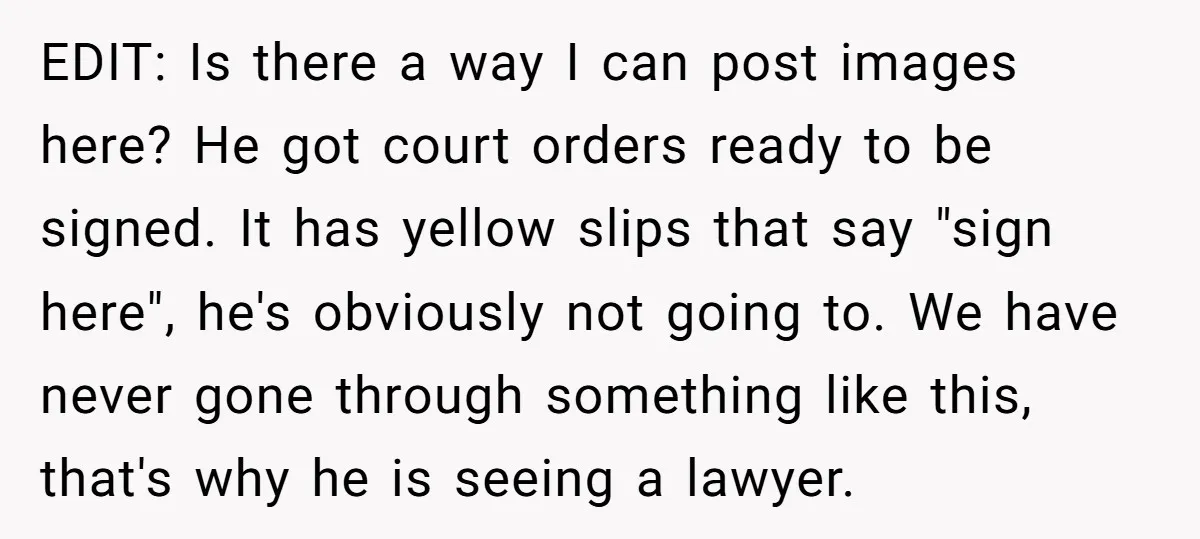 EDIT: Is there a way I can post images here? He got court orders ready to be signed. It has yellow slips that say "sign here", he's obviously not going...
