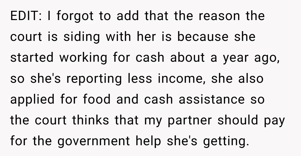 EDIT: I forgot to add that the reason the court is siding with her is because she started working for cash about a year ago, so she's reporting less income,...