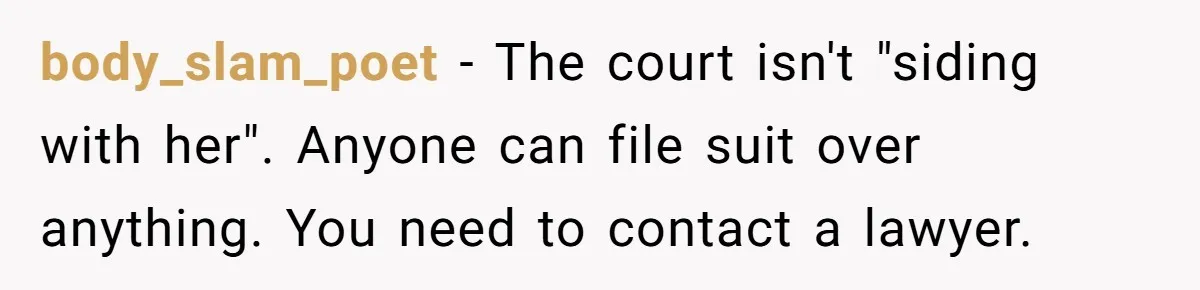 body_slam_poet − The court isn't "siding with her". Anyone can file suit over anything. You need to contact a lawyer.