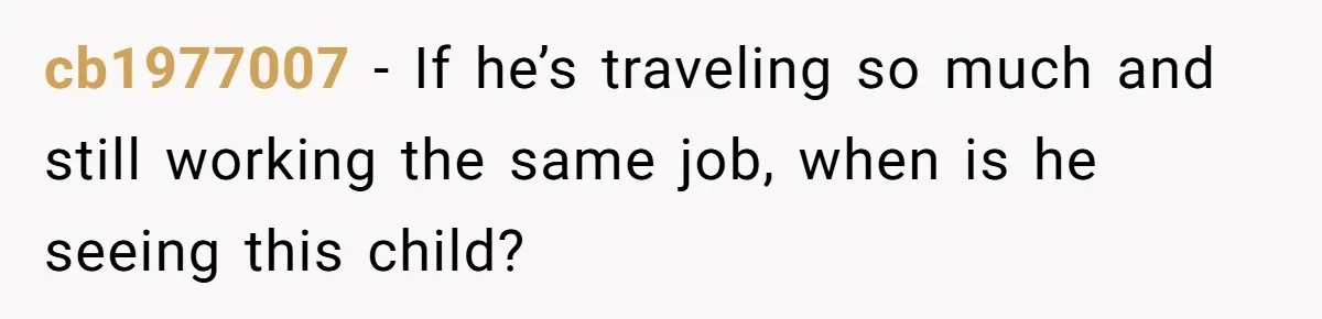 cb1977007 − If he’s traveling so much and still working the same job, when is he seeing this child?