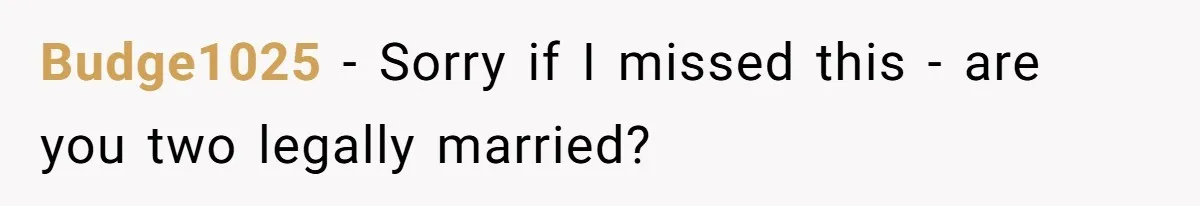 Budge1025 − Sorry if I missed this - are you two legally married?