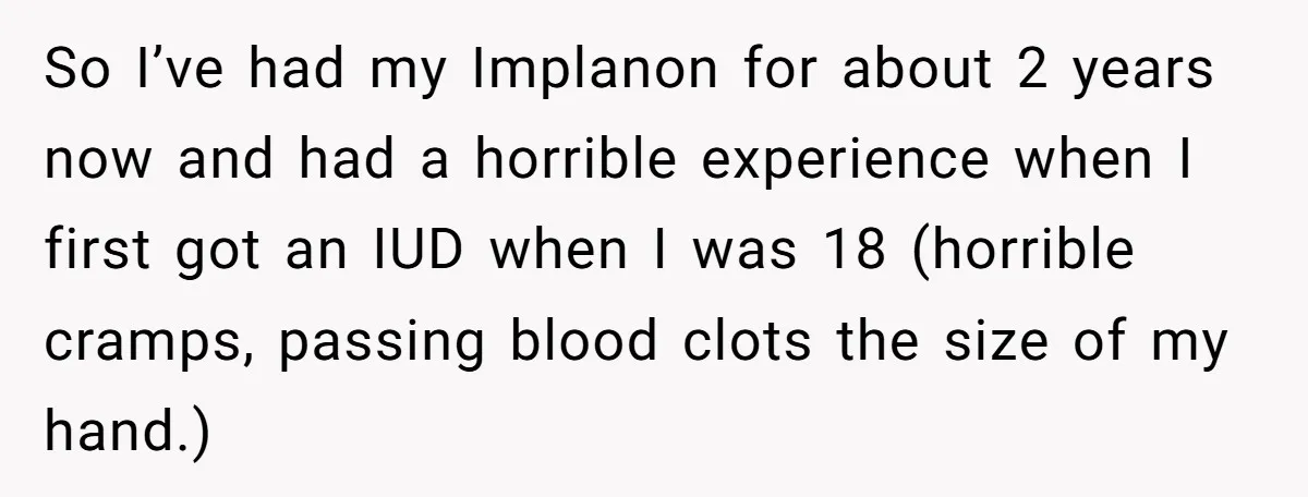 So I’ve had my Implanon for about 2 years now and had a horrible experience when I first got an IUD when I was 18 (horrible cramps, passing blood clots...