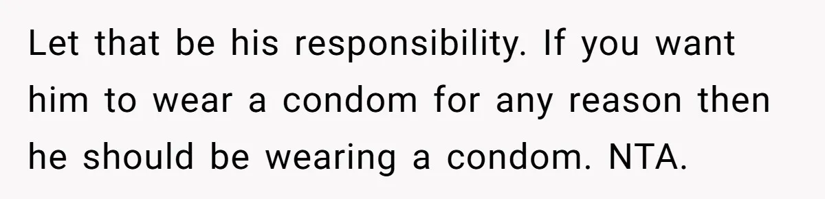 Let that be his responsibility. If you want him to wear a condom for any reason then he should be wearing a condom. NTA.