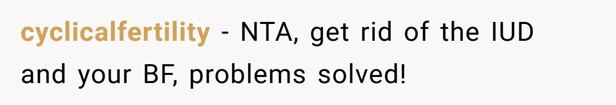 cyclicalfertility − NTA, get rid of the IUD and your BF, problems solved!