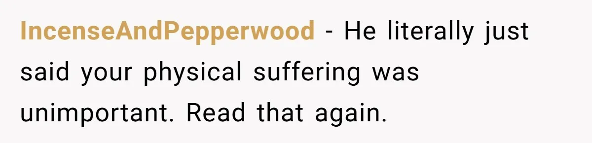 IncenseAndPepperwood − He literally just said your physical suffering was unimportant. Read that again.