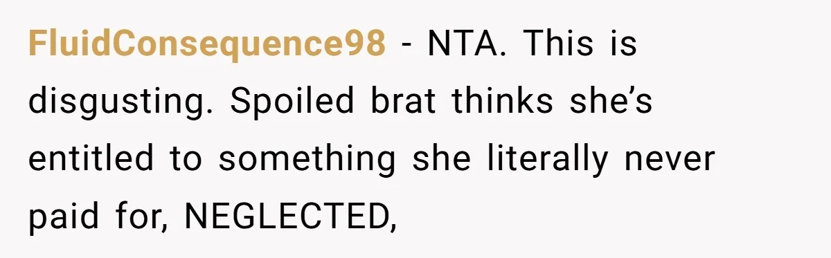 FluidConsequence98 − NTA. This is disgusting. Spoiled brat thinks she’s entitled to something she literally never paid for, NEGLECTED,