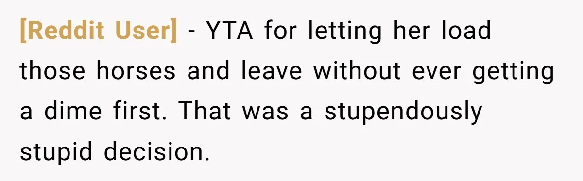 [Reddit User] − YTA for letting her load those horses and leave without ever getting a dime first. That was a stupendously stupid decision.