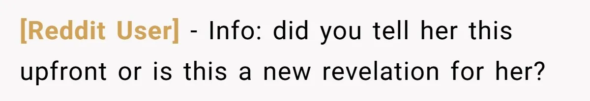 [Reddit User] − Info: did you tell her this upfront or is this a new revelation for her?