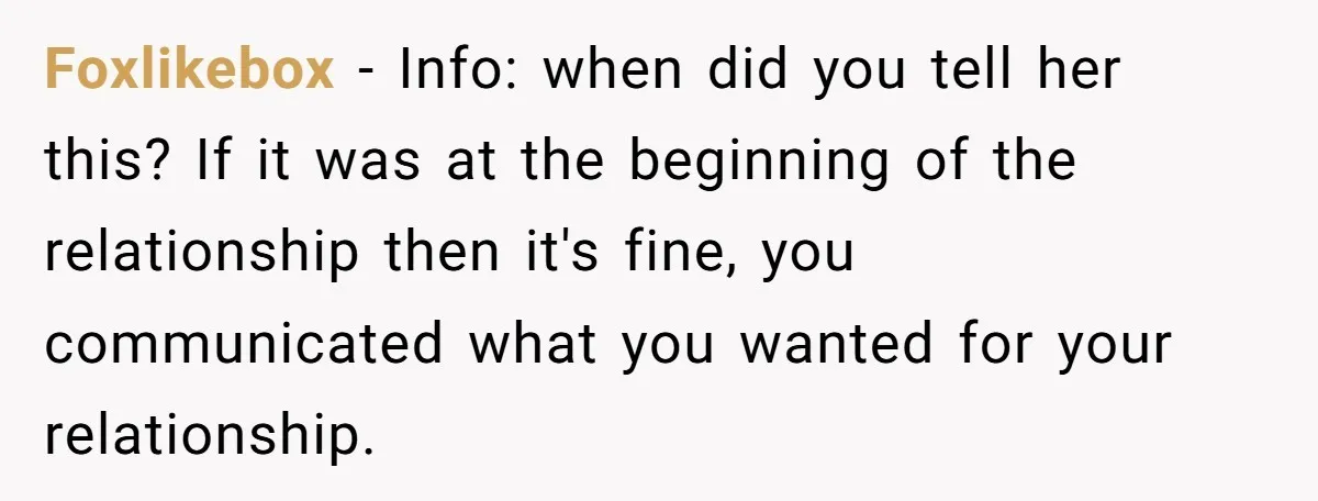 Foxlikebox − Info: when did you tell her this? If it was at the beginning of the relationship then it's fine, you communicated what you wanted for your relationship.