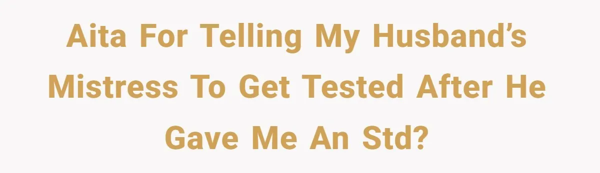 AITA for Telling My Husband’s Mistress to Get Tested After He Gave Me an STD?