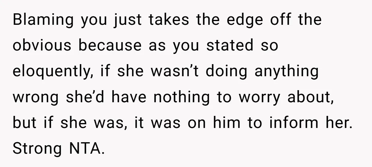 Blaming you just takes the edge off the obvious because as you stated so eloquently, if she wasn’t doing anything wrong she’d have nothing to worry about, but if she...