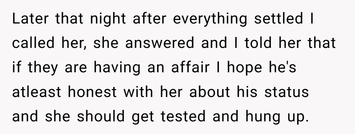 Later that night after everything settled I called her, she answered and I told her that if they are having an affair I hope he's atleast honest with her about...