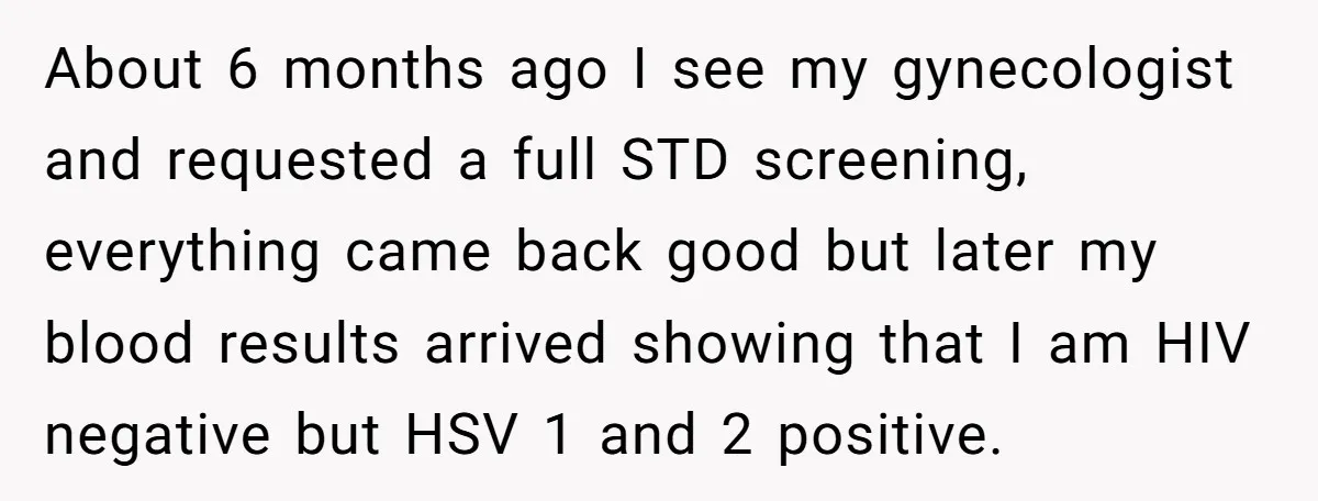 About 6 months ago I see my gynecologist and requested a full STD screening, everything came back good but later my blood results arrived showing that I am HIV negative...