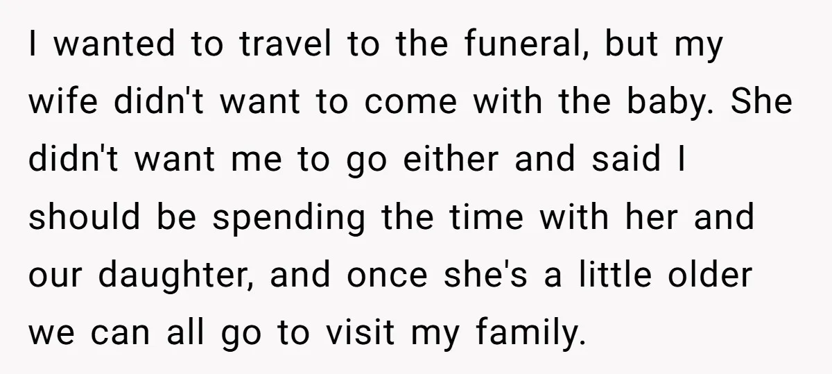 I wanted to travel to the funeral, but my wife didn't want to come with the baby. She didn't want me to go either and said I should be spending...