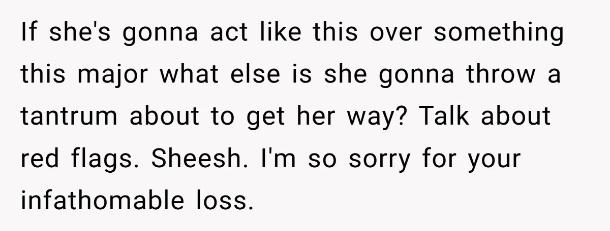 If she's gonna act like this over something this major what else is she gonna throw a tantrum about to get her way? Talk about red flags. Sheesh. I'm so...