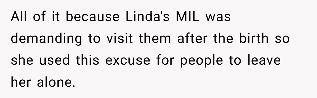 All of it because Linda's MIL was demanding to visit them after the birth so she used this excuse for people to leave her alone.