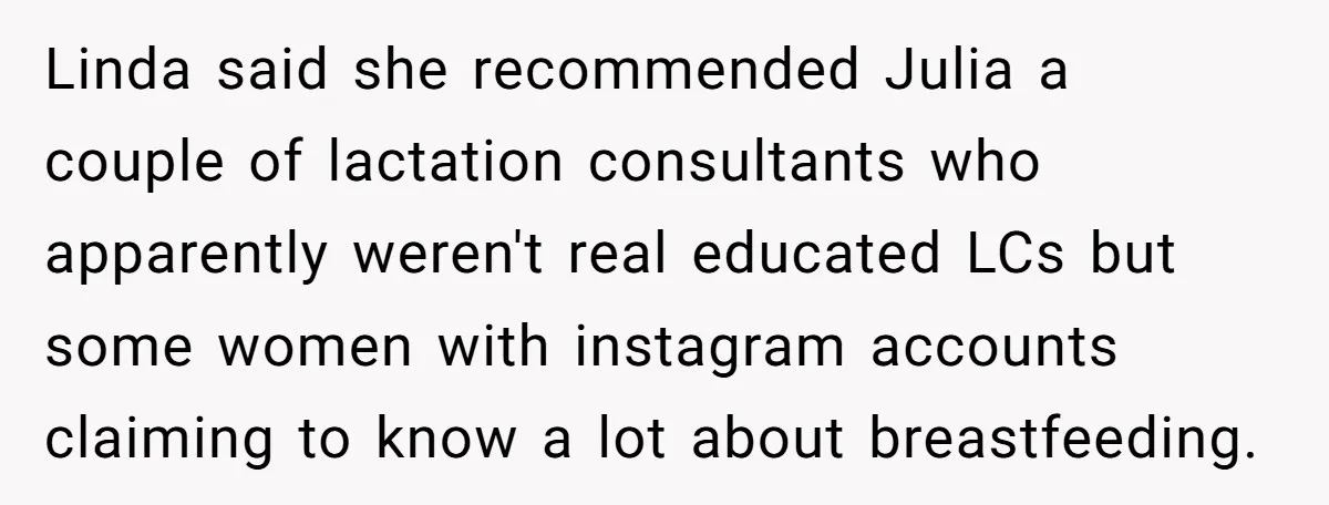 Linda said she recommended Julia a couple of lactation consultants who apparently weren't real educated LCs but some women with instagram accounts claiming to know a lot about breastfeeding.