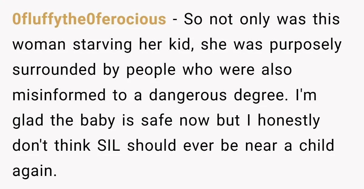 0fluffythe0ferocious − So not only was this woman starving her kid, she was purposely surrounded by people who were also misinformed to a dangerous degree. I'm glad the baby is...