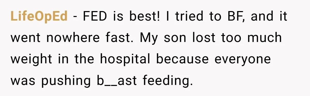 LifeOpEd − FED is best! I tried to BF, and it went nowhere fast. My son lost too much weight in the hospital because everyone was pushing b__ast feeding.