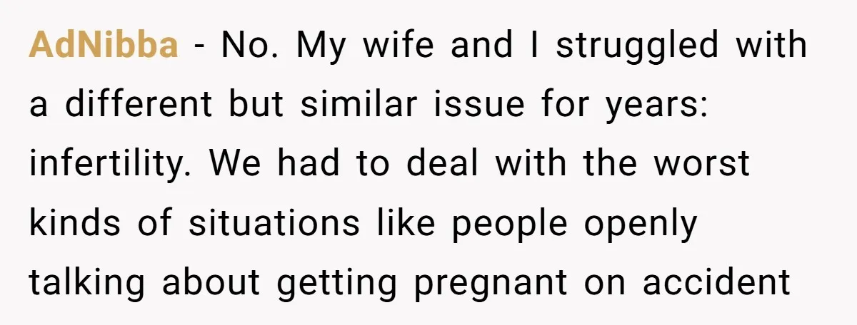 AdNibba − No. My wife and I struggled with a different but similar issue for years: infertility. We had to deal with the worst kinds of situations like people openly...