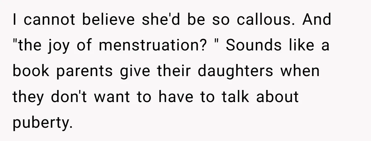 I cannot believe she'd be so callous. And "the joy of menstruation? " Sounds like a book parents give their daughters when they don't want to have to talk about...