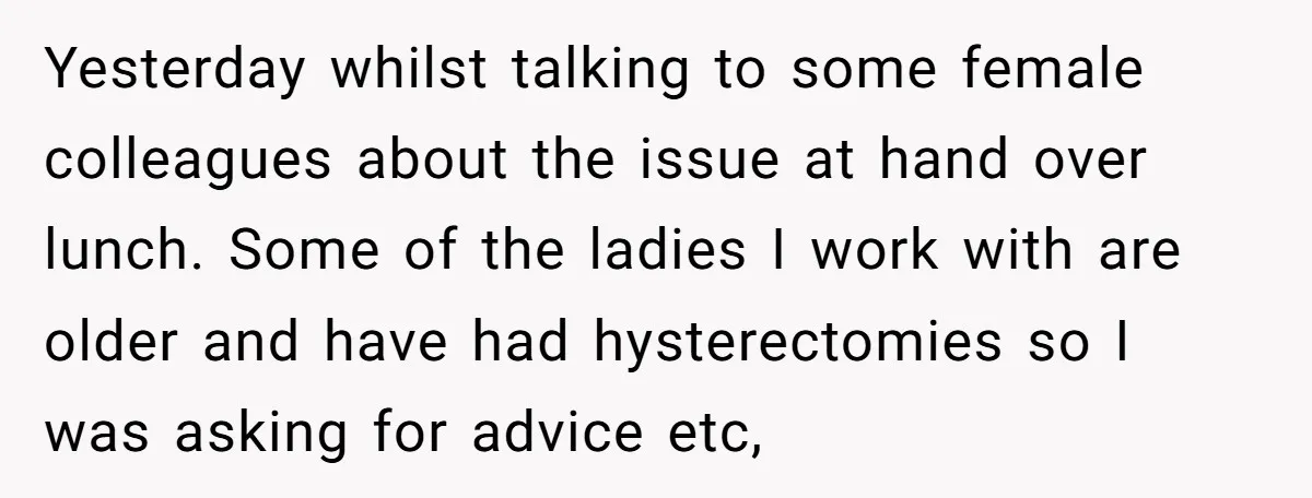 Yesterday whilst talking to some female colleagues about the issue at hand over lunch. Some of the ladies I work with are older and have had hysterectomies so I was...