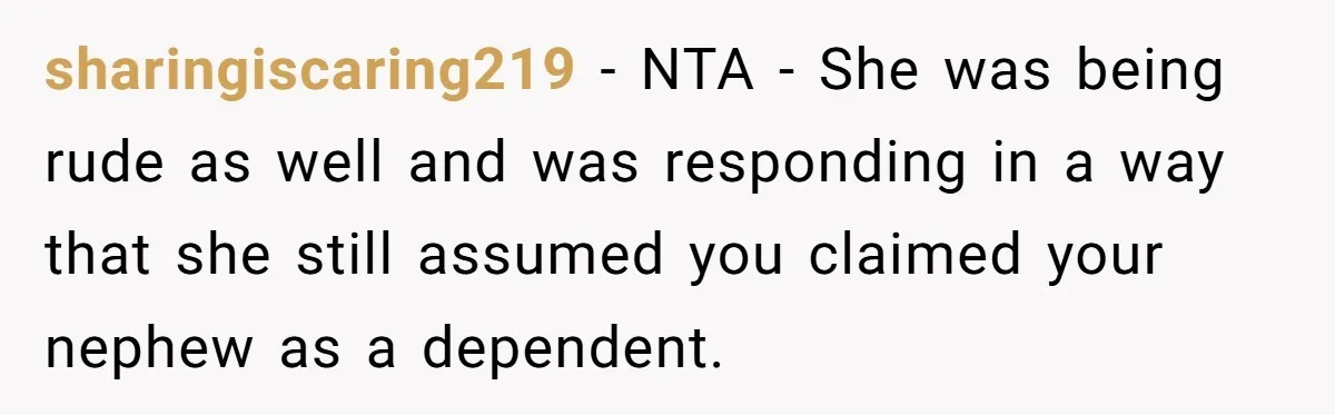 sharingiscaring219 − NTA - She was being rude as well and was responding in a way that she still assumed you claimed your nephew as a dependent.