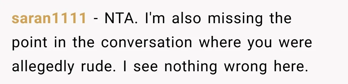 saran1111 − NTA. I'm also missing the point in the conversation where you were allegedly rude. I see nothing wrong here.