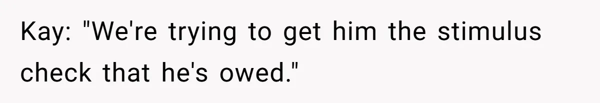 Kay: "We're trying to get him the stimulus check that he's owed."