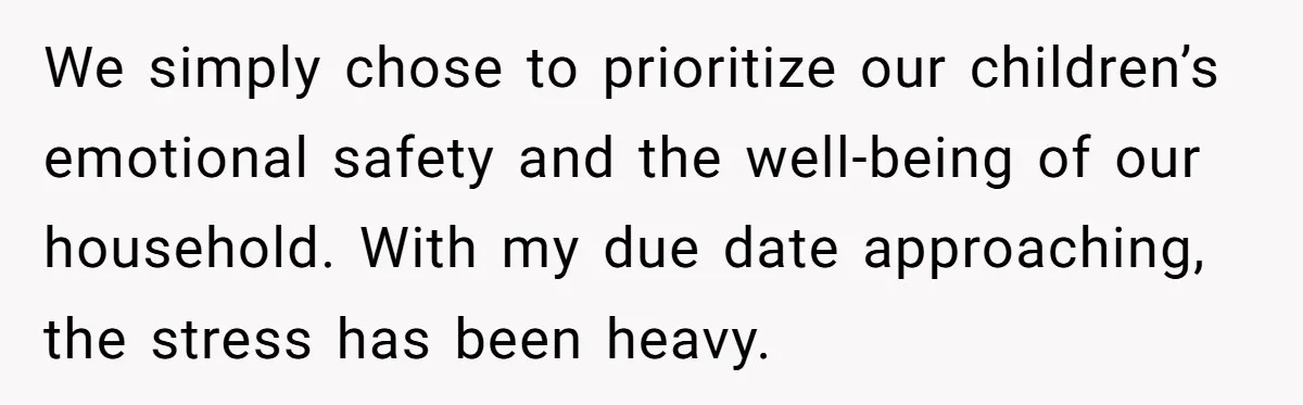 We simply chose to prioritize our children’s emotional safety and the well-being of our household. With my due date approaching, the stress has been heavy.