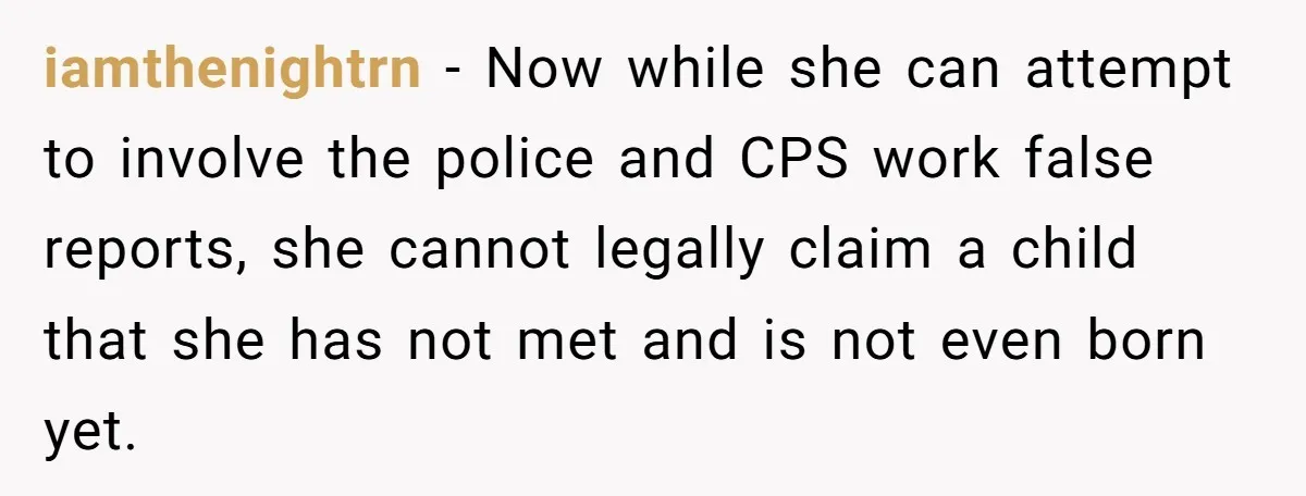 iamthenightrn − Now while she can attempt to involve the police and CPS work false reports, she cannot legally claim a child that she has not met and is not...