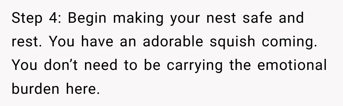 Step 4: Begin making your nest safe and rest. You have an adorable squish coming. You don’t need to be carrying the emotional burden here.