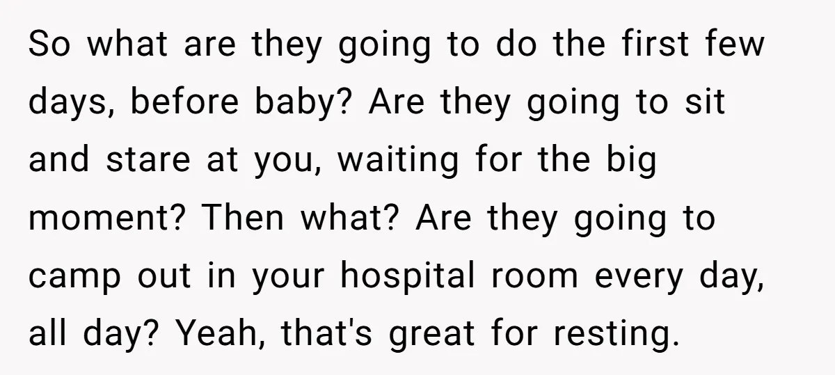 So what are they going to do the first few days, before baby? Are they going to sit and stare at you, waiting for the big moment? Then what? Are...